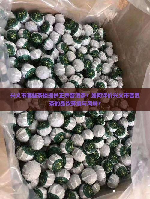 兴义市哪些茶楼提供正宗普洱茶？如何评价兴义市普洱茶的品饮环境与风味？
