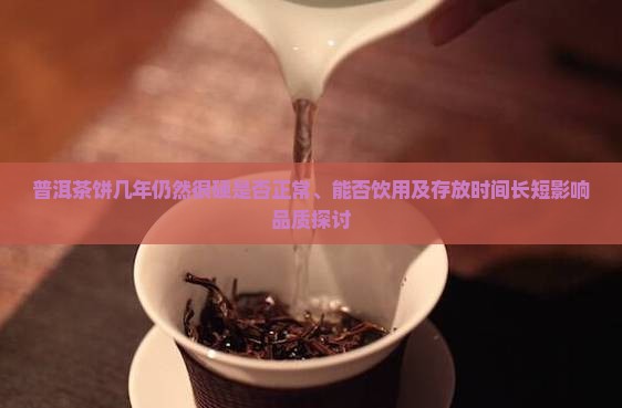 普洱茶饼几年仍然很硬是否正常、能否饮用及存放时间长短影响品质探讨