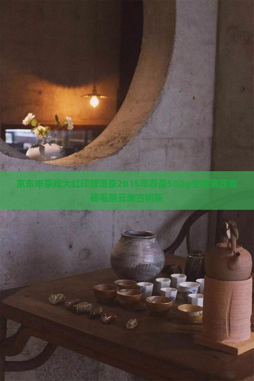 京东申茶牌大红印普洱茶2015年春茶500g生茶紧压青砖毛茶云南古树茶