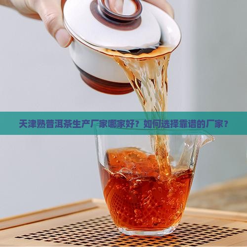 天津熟普洱茶生产厂家哪家好？如何选择靠谱的厂家？
