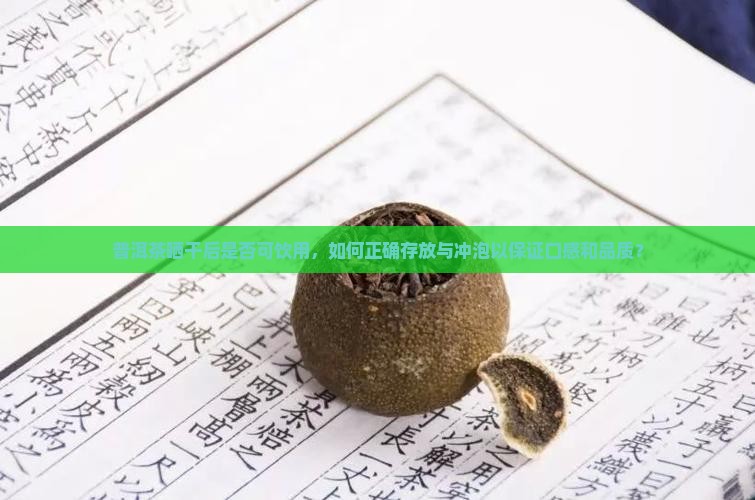 普洱茶晒干后是否可饮用，如何正确存放与冲泡以保证口感和品质？