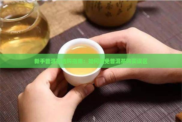 新手普洱茶选购指南：如何避免普洱茶购买误区