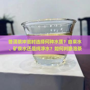 普洱茶冲泡时选择何种水质？自来水、矿泉水还是纯净水？如何判断泡茶水的软硬度对普洱茶口感的影响？