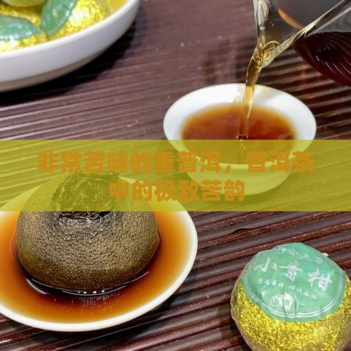非常苦味的重普洱，普洱茶中的极致苦韵