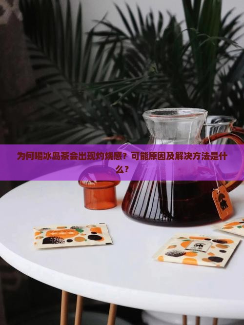 为何喝冰岛茶会出现灼烧感？可能原因及解决方法是什么？
