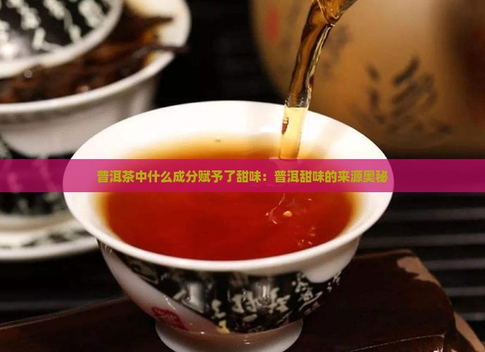普洱茶中什么成分赋予了甜味：普洱甜味的来源奥秘