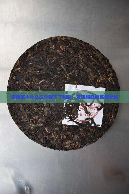 普洱茶中什么成分赋予了甜味：普洱甜味的来源奥秘