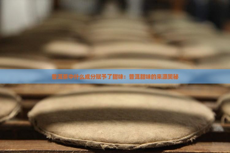普洱茶中什么成分赋予了甜味：普洱甜味的来源奥秘
