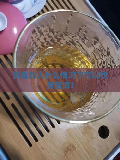 肺虚的人什么情况下可以饮用普洱？