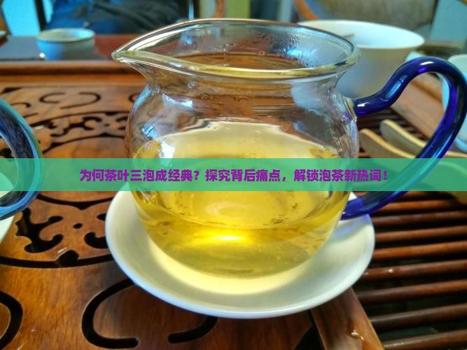 为何茶叶三泡成经典？探究背后痛点，解锁泡茶新热词！