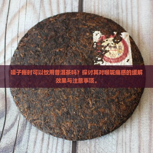 嗓子疼时可以饮用普洱茶吗?探讨其对喉咙痛感的缓解效果与注意事项。 嗓子疼时可以饮用普洱茶吗?探讨其对喉咙痛感的缓解效果与注意事项。