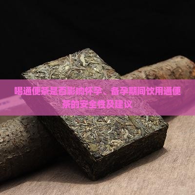 喝通便茶是否影响怀孕、备孕期间饮用通便茶的安全性及建议