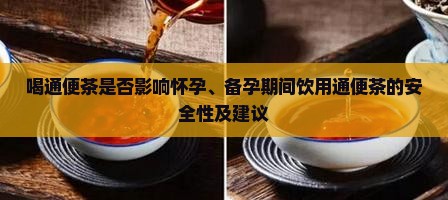 喝通便茶是否影响怀孕、备孕期间饮用通便茶的安全性及建议