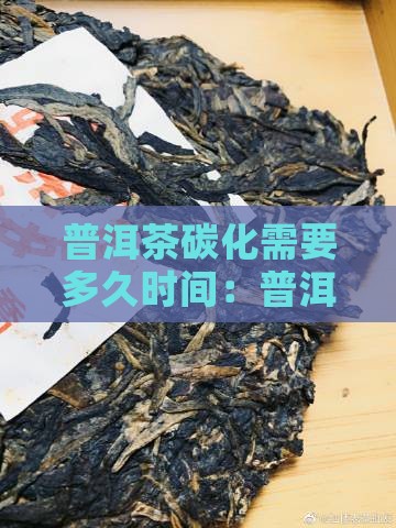 普洱茶碳化需要多久时间：普洱碳化周期解析