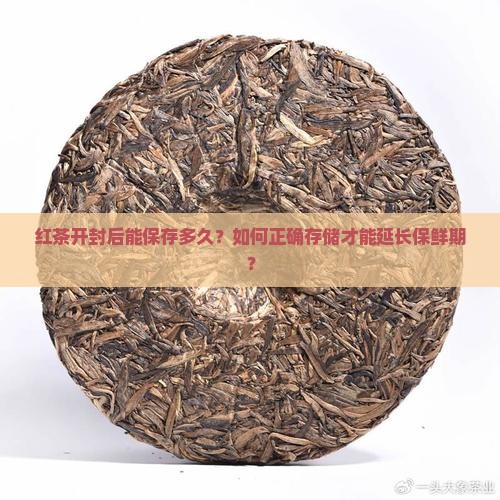 红茶开封后能保存多久？如何正确存储才能延长保鲜期？