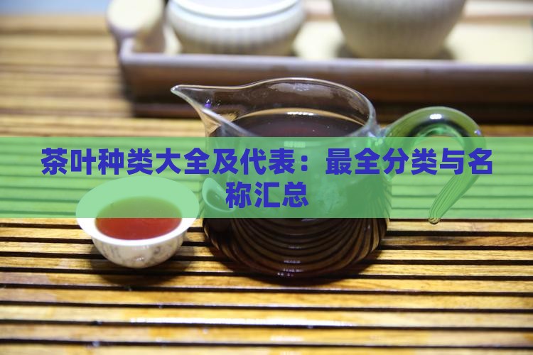 茶叶种类大全及代表：最全分类与名称汇总