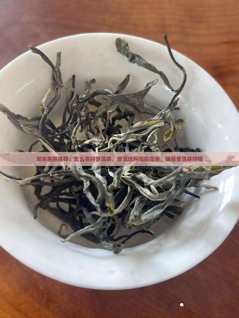 京东茗茶推荐：怎么买好普洱茶，普洱选购信息指南，确保普洱茶好喝
