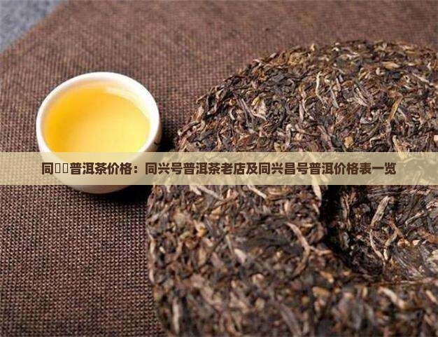 同興號普洱茶价格：同兴号普洱茶老店及同兴昌号普洱价格表一览