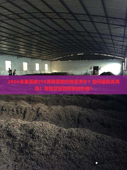 2006年老曼峨250克砖茶的价格是多少？如何鉴别其真伪？存储状况如何影响价值？