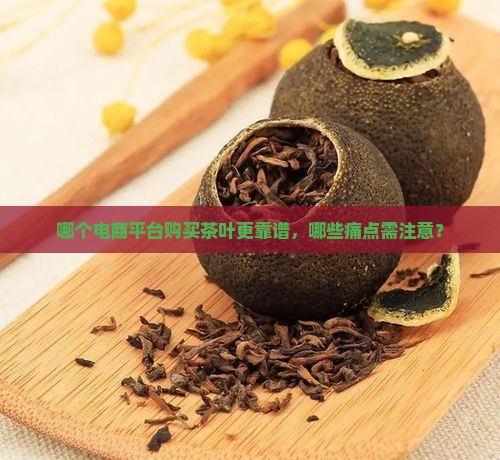 哪个电商平台购买茶叶更靠谱，哪些痛点需注意？
