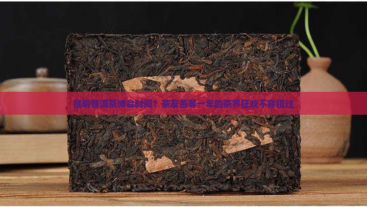 昆明普洱茶博会时间？茶友苦等一年的茶界狂欢不容错过