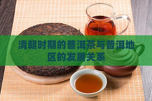清朝时期的普洱茶与普洱地区的发展关系