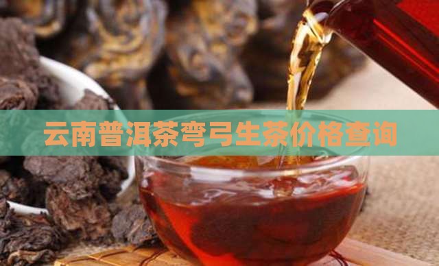 云南普洱茶弯弓生茶价格查询