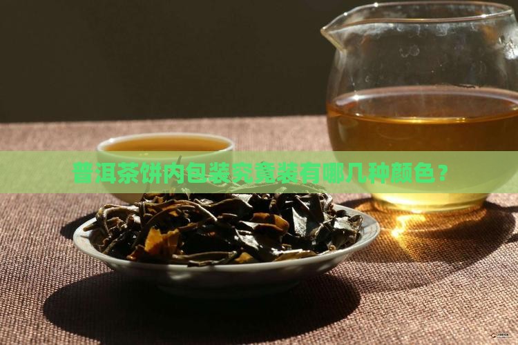 普洱茶饼内包装究竟装有哪几种颜色？
