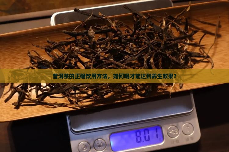 普洱茶的正确饮用方法，如何喝才能达到养生效果？