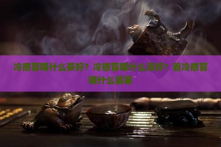 冷感冒喝什么茶好？冷感冒喝什么汤好？着冷感冒喝什么驱寒