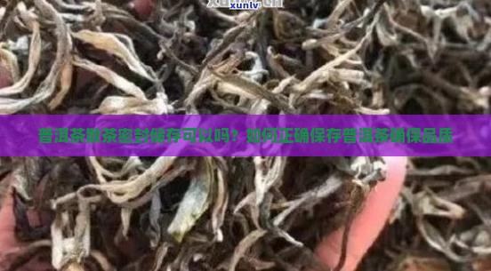 普洱茶散茶密封储存可以吗？如何正确保存普洱茶确保品质