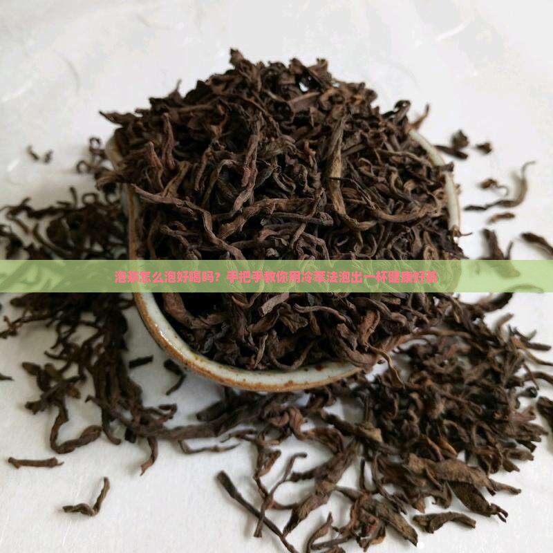 泡茶怎么泡好喝吗？手把手教你用冷萃法泡出一杯健康好茶
