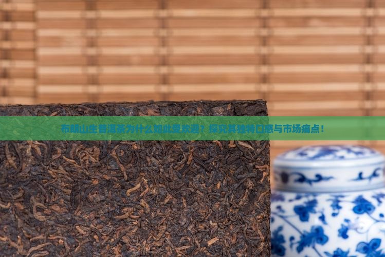 布朗山生普洱茶为什么如此受欢迎？探究其独特口感与市场痛点！