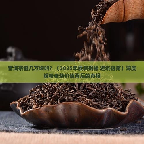 普洱茶值几万块吗 普洱茶值几万块吗