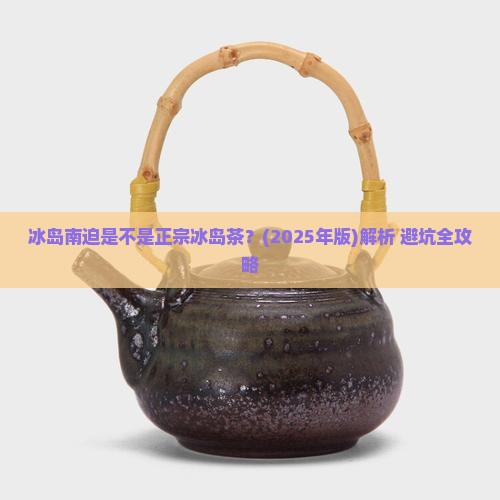 冰岛南迫是不是正宗冰岛茶