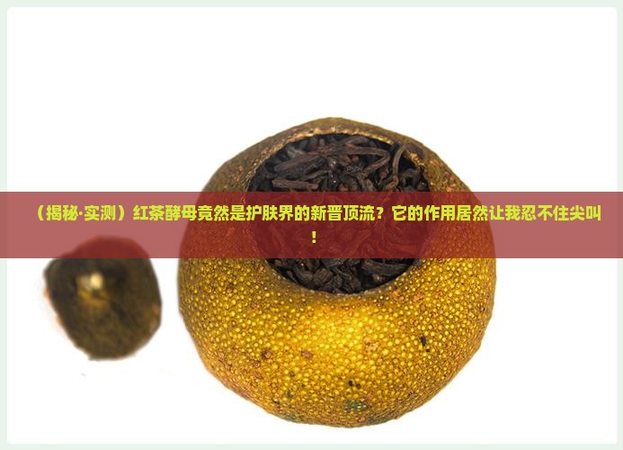 红茶酵母对皮肤的作用