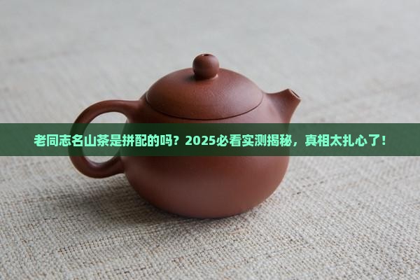 老同志名山茶是不是拼配的