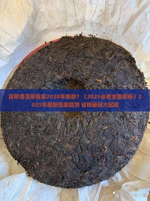 昆明普洱茶包装2020年新款 昆明普洱茶包装2020年新款