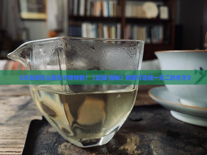 冰岛茶系列怎么取名字