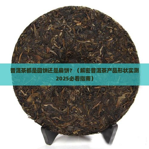 普洱茶都是圆饼吗还是扁饼 普洱茶都是圆饼吗还是扁饼