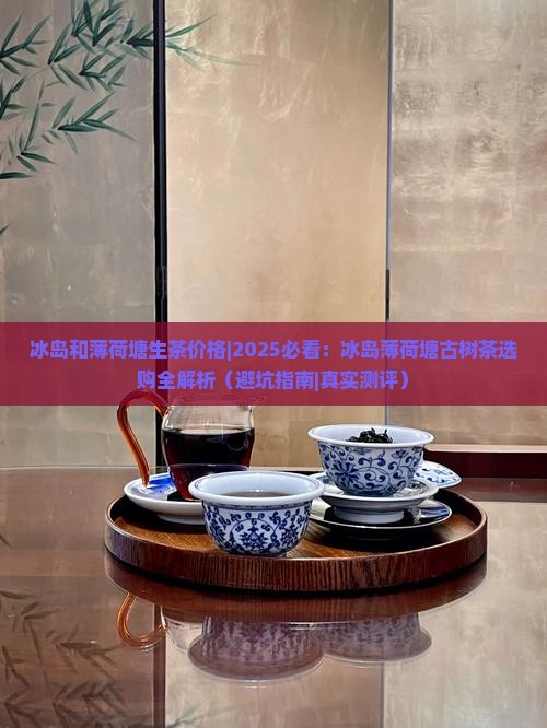冰岛和薄荷塘生茶价格