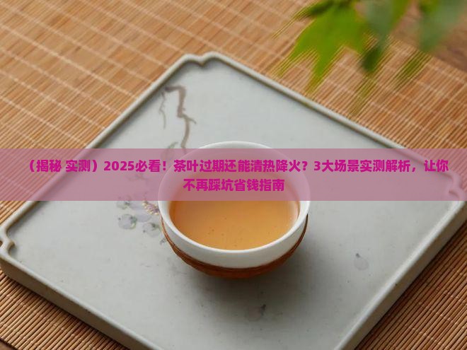 茶叶过不过期清热降火最厉害的茶