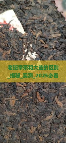 老班章茶和大益的区别