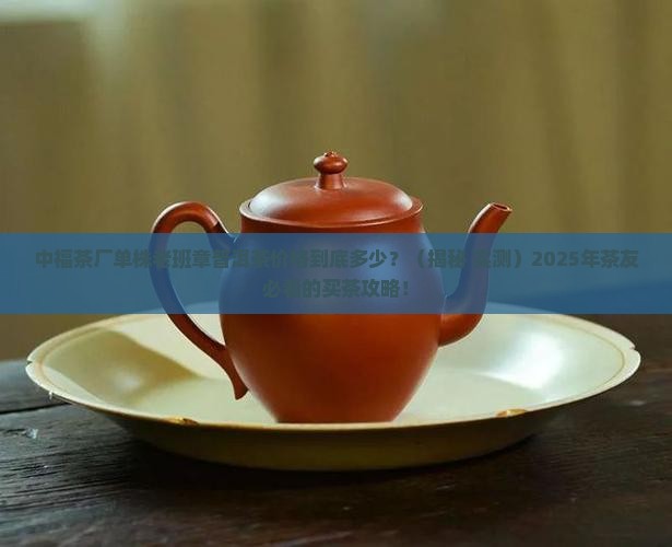 中福茶厂单株老班章普洱茶价格