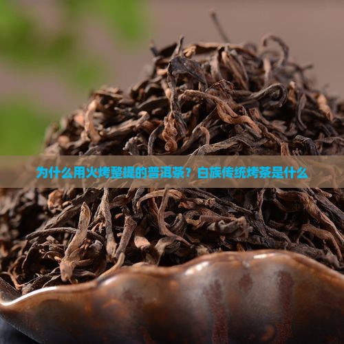 为什么用火烤整提的普洱茶