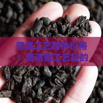 普洱茶的工艺品价格