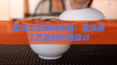 普洱茶的工艺品价格