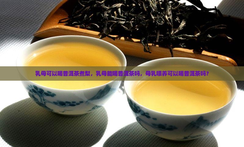 乳母可以喝普洱茶煮梨