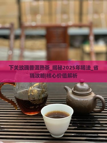 下关玫瑰普洱熟茶