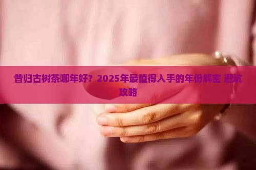昔归古树茶哪年好